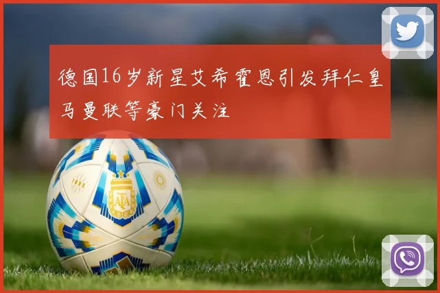 德国16岁新星艾希霍恩引发拜仁皇马曼联等豪门关注