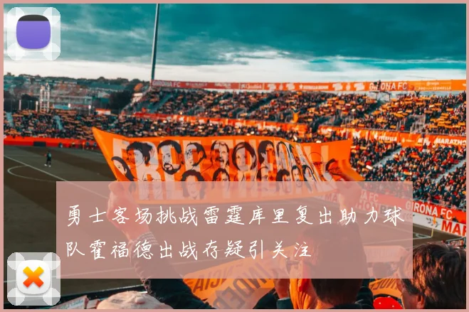 勇士客场挑战雷霆库里复出助力球队霍福德出战存疑引关注