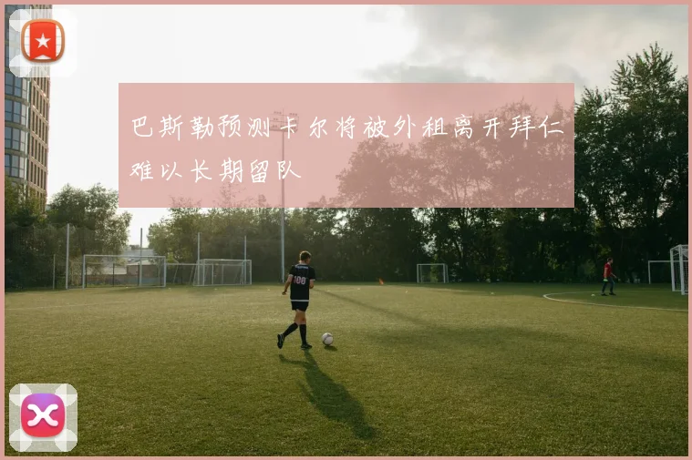 巴斯勒预测卡尔将被外租离开拜仁难以长期留队