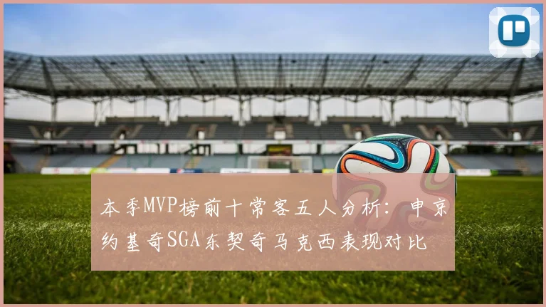 本季MVP榜前十常客五人分析：申京约基奇SGA东契奇马克西表现对比