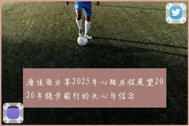 唐佳丽分享2025年心路历程展望2026年稳步前行的决心与信念