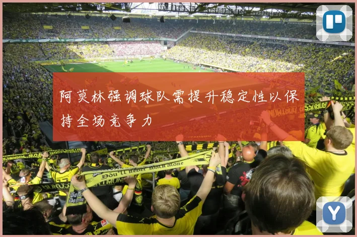 阿莫林强调球队需提升稳定性以保持全场竞争力