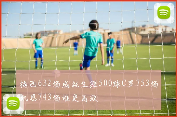 梅西632场成就生涯500球C罗753场凯恩743场谁更高效