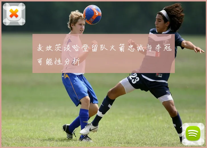 麦坎茨谈哈登留队火箭忠诚与夺冠可能性分析