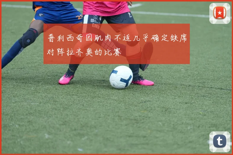 普利西奇因肌肉不适几乎确定缺席对阵拉齐奥的比赛