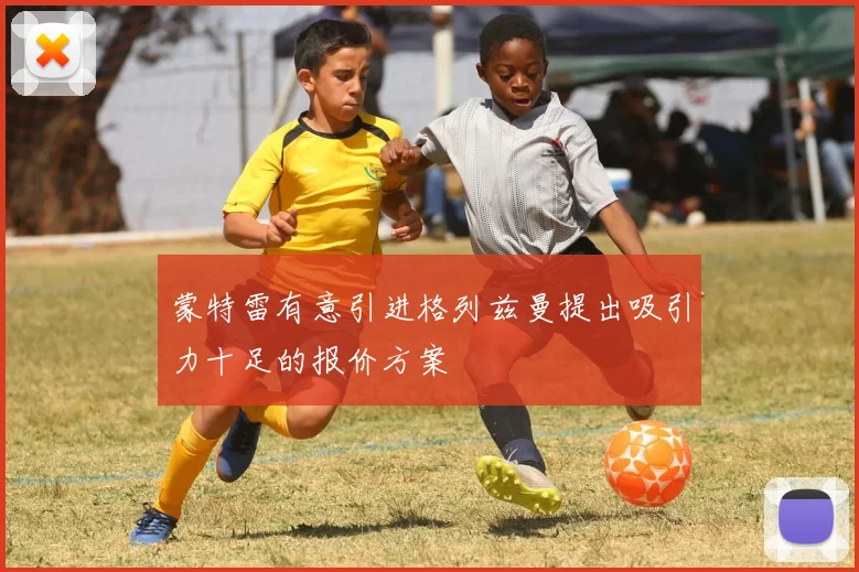 蒙特雷有意引进格列兹曼提出吸引力十足的报价方案
