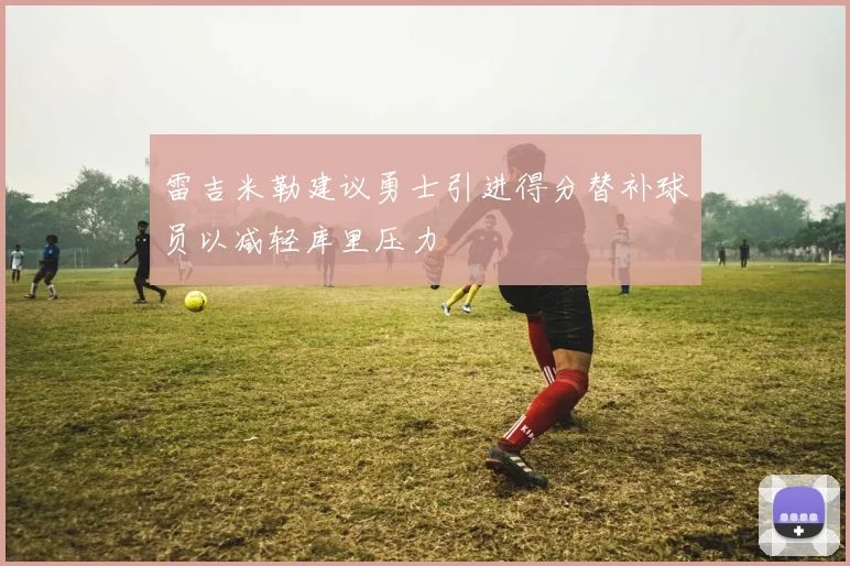 雷吉米勒建议勇士引进得分替补球员以减轻库里压力