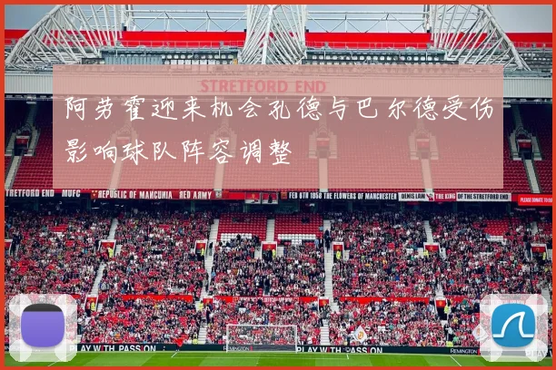 阿劳霍迎来机会孔德与巴尔德受伤影响球队阵容调整