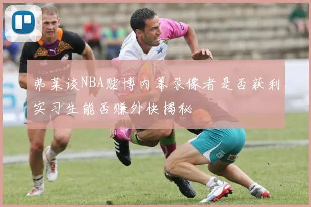 弗莱谈NBA赌博内幕录像者是否获利实习生能否赚外快揭秘