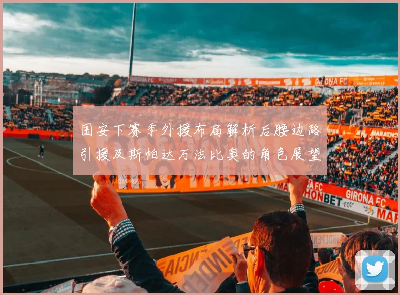 国安下赛季外援布局解析后腰边路引援及斯帕达万法比奥的角色展望