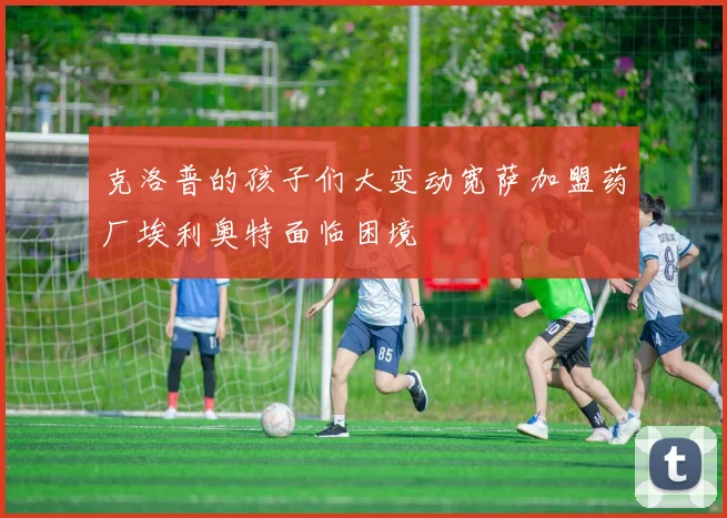 克洛普的孩子们大变动宽萨加盟药厂埃利奥特面临困境