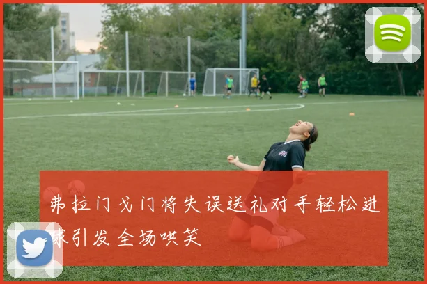 弗拉门戈门将失误送礼对手轻松进球引发全场哄笑