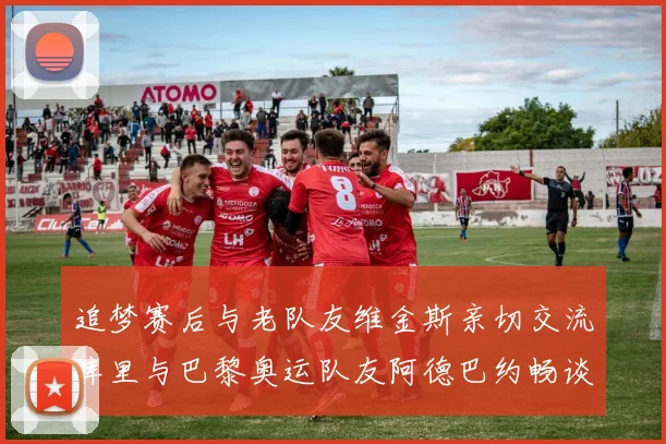 追梦赛后与老队友维金斯亲切交流库里与巴黎奥运队友阿德巴约畅谈未来
